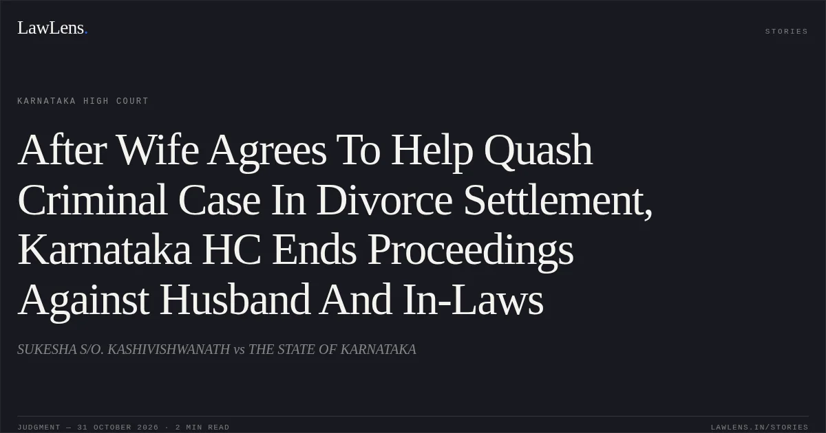 After Wife Agrees To Help Quash Criminal Case In Divorce Settlement, Karnataka HC Ends Proceedings Against Husband And In-Laws. SUKESHA S/O. KASHIVISHWANATH vs THE STATE OF KARNATAKA. Karnataka High Court. LawLens