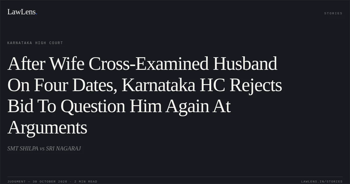 After Wife Cross-Examined Husband On Four Dates, Karnataka HC Rejects Bid To Question Him Again At Arguments. SMT SHILPA vs SRI NAGARAJ. Karnataka High Court. LawLens