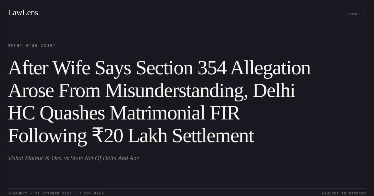 After Wife Says Section 354 Allegation Arose From Misunderstanding, Delhi HC Quashes Matrimonial FIR Following ₹20 Lakh Settlement. Vishal Mathur & Ors. vs State Nct Of Delhi And Anr. Delhi High Court. LawLens