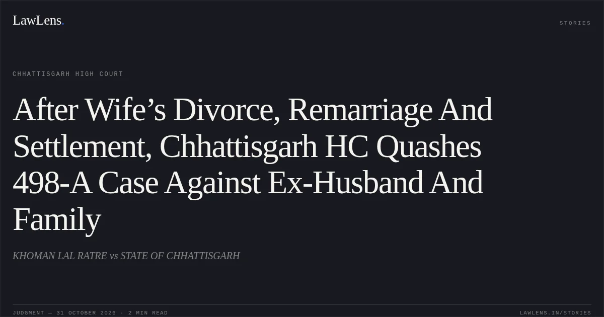 After Wife’s Divorce, Remarriage And Settlement, Chhattisgarh HC Quashes 498-A Case Against Ex-Husband And Family. KHOMAN LAL RATRE vs STATE OF CHHATTISGARH. Chhattisgarh High Court. LawLens