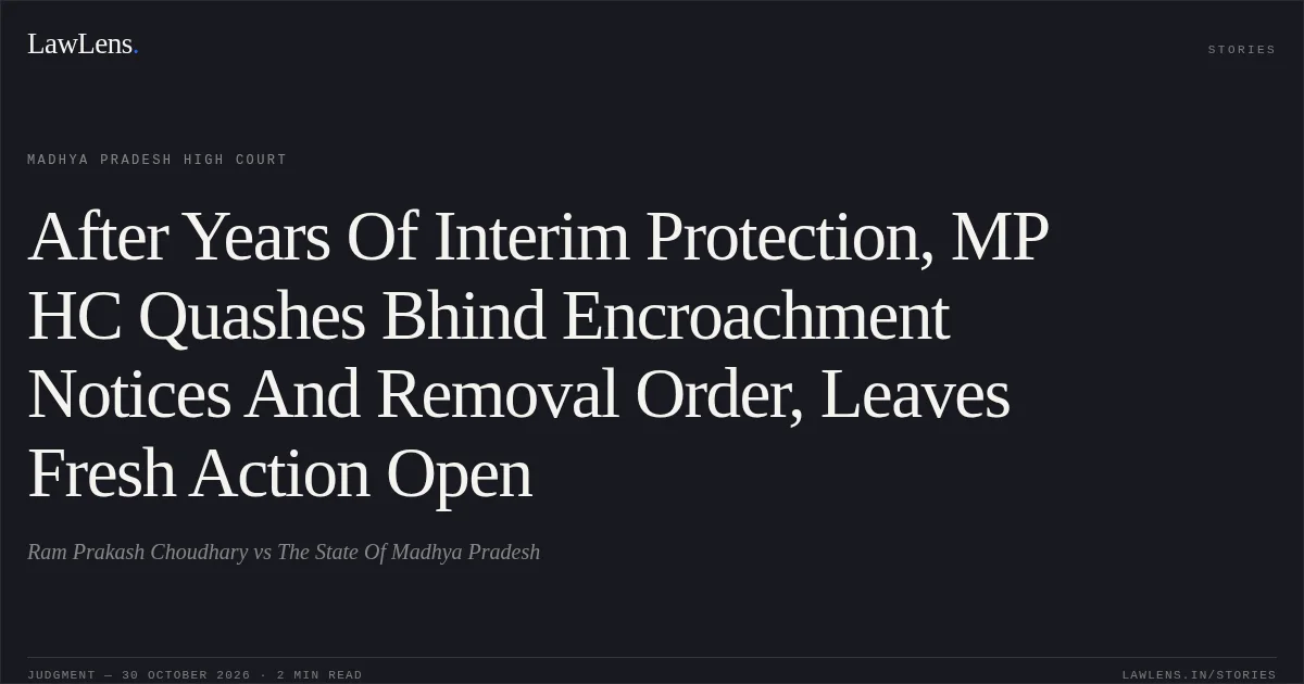 After Years Of Interim Protection, MP HC Quashes Bhind Encroachment Notices And Removal Order, Leaves Fresh Action Open. Ram Prakash Choudhary vs The State Of Madhya Pradesh. Madhya Pradesh High Court. LawLens