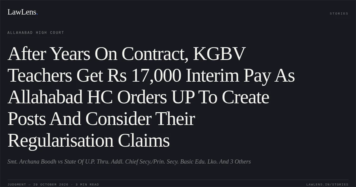 After Years On Contract, KGBV Teachers Get Rs 17,000 Interim Pay As Allahabad HC Orders UP To Create Posts And Consider Their Regularisation Claims. Smt. Archana Boodh vs State Of U.P. Thru. Addl. Chief Secy./Prin. Secy. Basic Edu. Lko. And 3 Others. Allahabad High Court. LawLens
