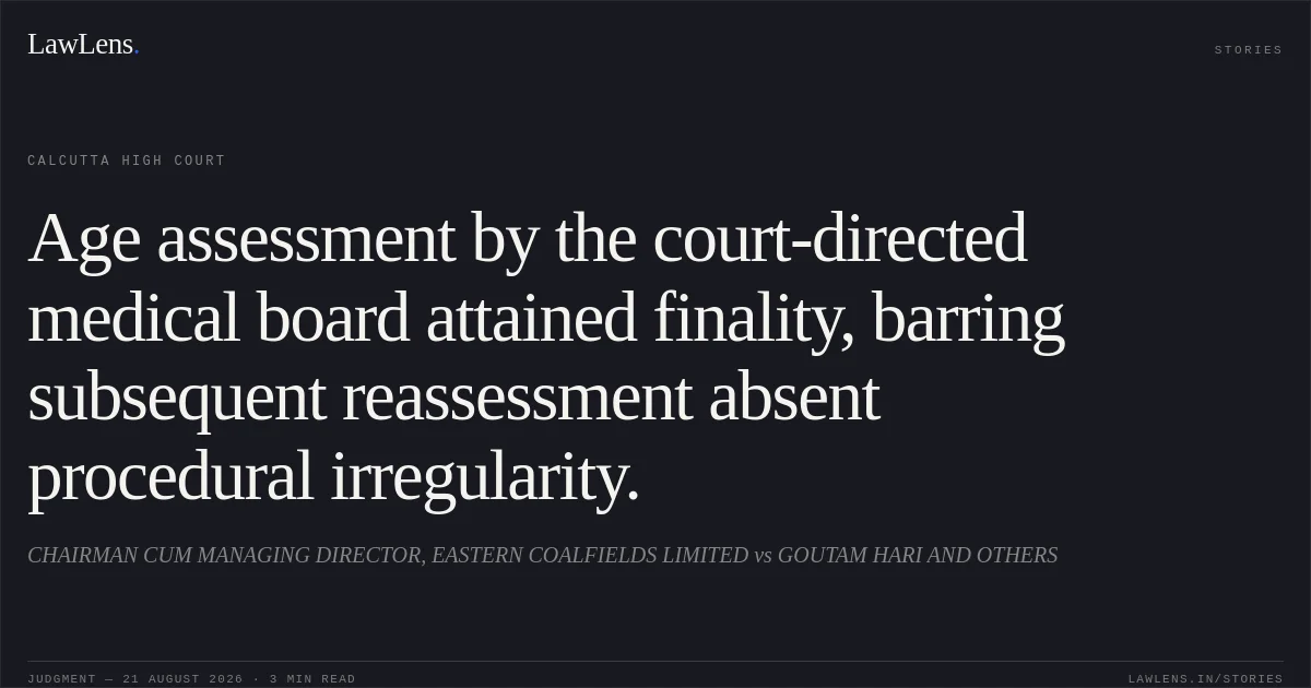 Age assessment by the court-directed medical board attained finality, barring subsequent reassessment absent procedural irregularity.. CHAIRMAN CUM MANAGING DIRECTOR, EASTERN COALFIELDS LIMITED vs GOUTAM HARI AND OTHERS. Calcutta High Court. LawLens