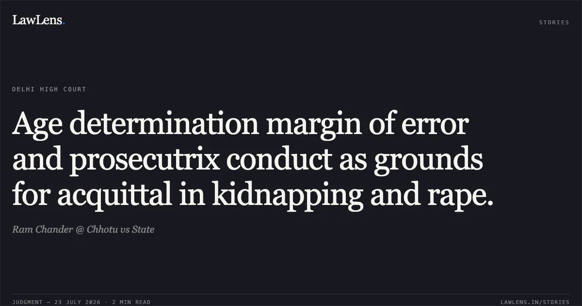 Age determination margin of error and prosecutrix conduct as grounds for acquittal in kidnapping and rape.. Ram Chander @ Chhotu vs State. Delhi High Court. LawLens