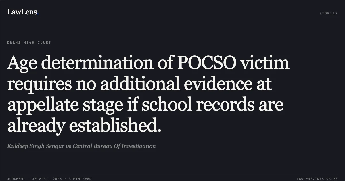 Age determination of POCSO victim requires no additional evidence at appellate stage if school records are already established.. Kuldeep Singh Sengar vs Central Bureau Of Investigation. Delhi High Court. LawLens