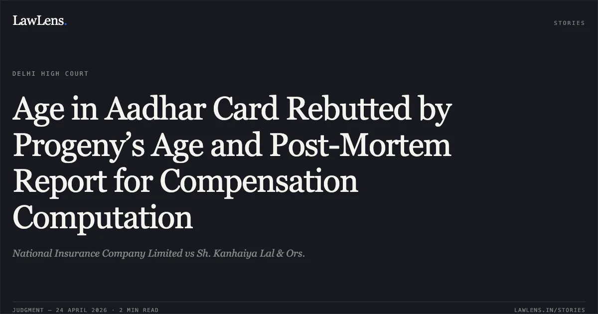 Age in Aadhar Card Rebutted by Progeny’s Age and Post-Mortem Report for Compensation Computation. National Insurance Company Limited vs Sh. Kanhaiya Lal & Ors.. Delhi High Court. LawLens