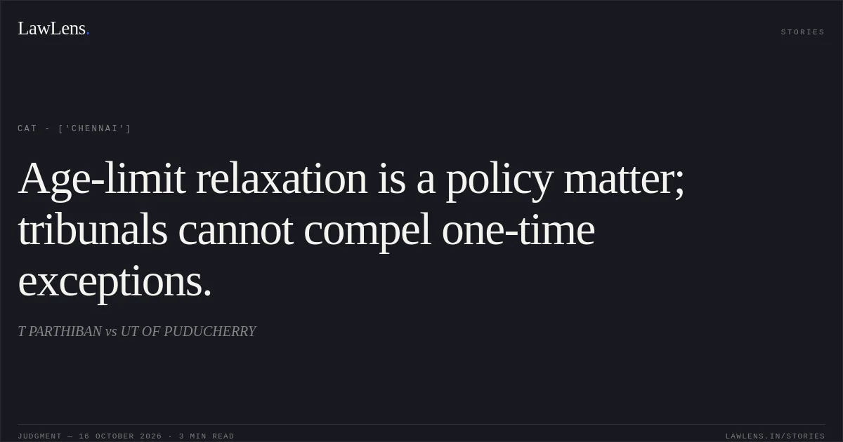 Age-limit relaxation is a policy matter; tribunals cannot compel one-time exceptions.. T PARTHIBAN vs UT OF PUDUCHERRY. CAT - ['Chennai']. LawLens