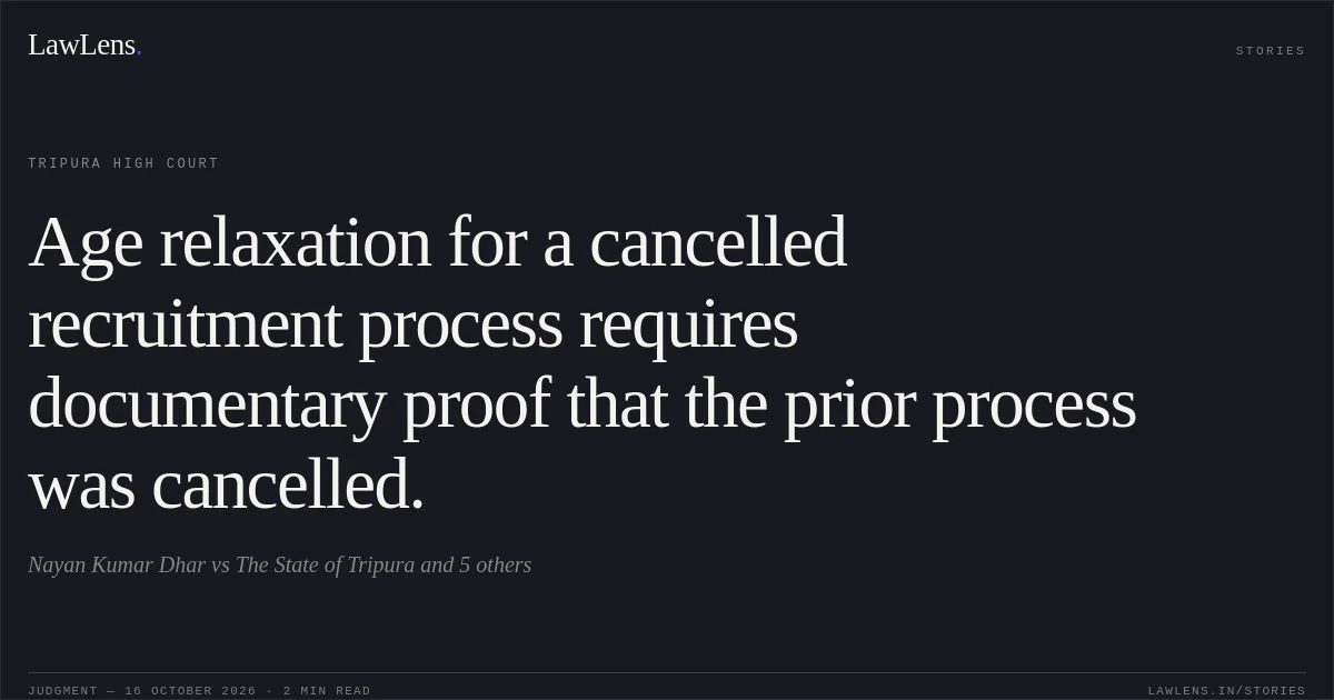 Age relaxation for a cancelled recruitment process requires documentary proof that the prior process was cancelled.. Nayan Kumar Dhar vs The State of Tripura and 5 others. Tripura High Court. LawLens