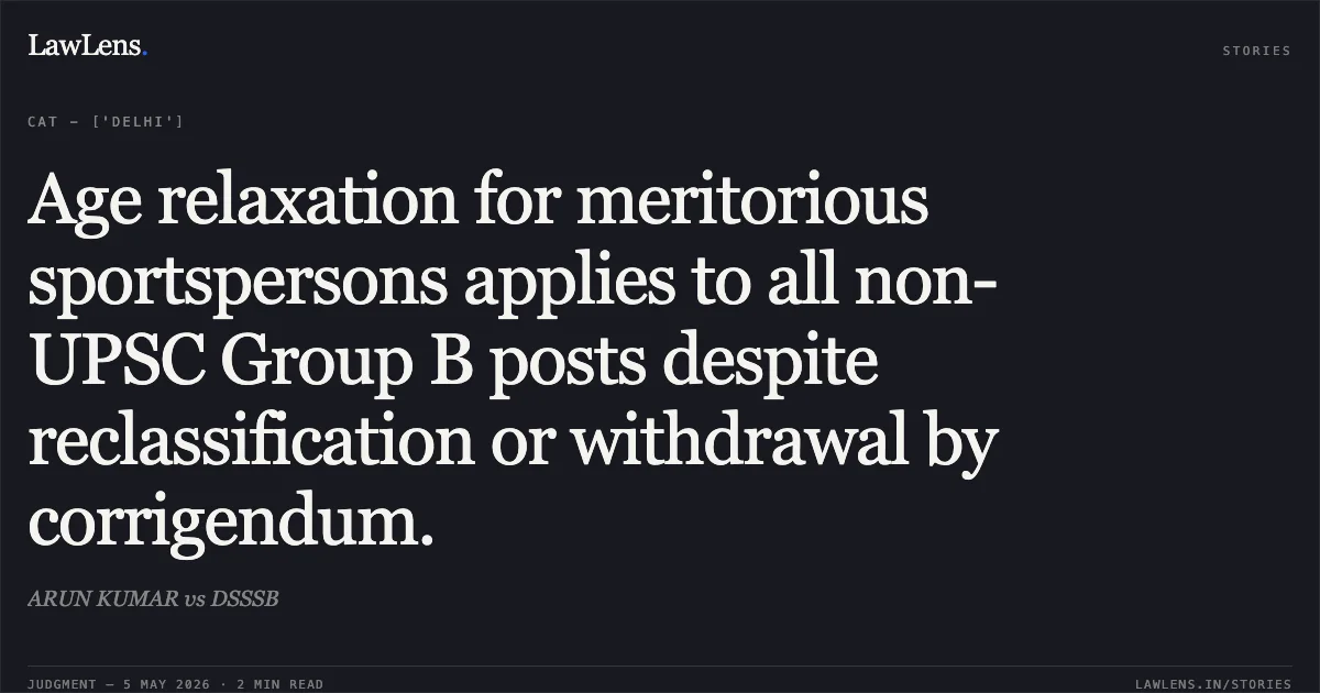 Age relaxation for meritorious sportspersons applies to all non-UPSC Group B posts despite reclassification or withdrawal by corrigendum.. ARUN KUMAR vs DSSSB. Central Administrative Tribunal. LawLens
