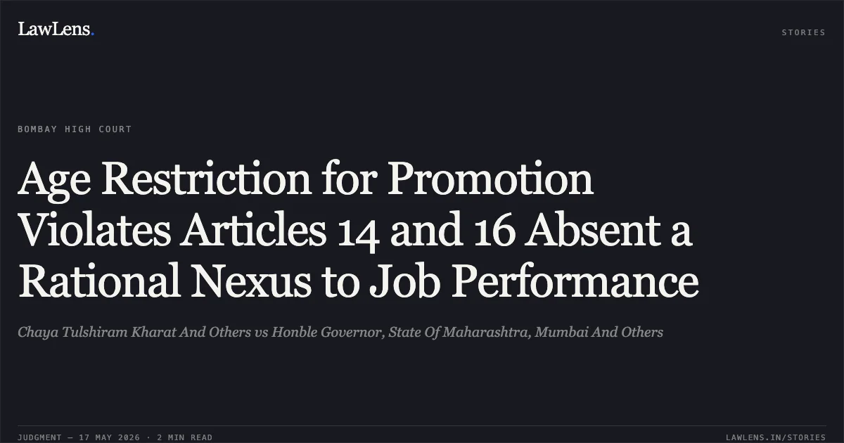 Age Restriction for Promotion Violates Articles 14 and 16 Absent a Rational Nexus to Job Performance. Chaya Tulshiram Kharat And Others vs Honble Governor, State Of Maharashtra, Mumbai And Others. Bombay High Court. LawLens