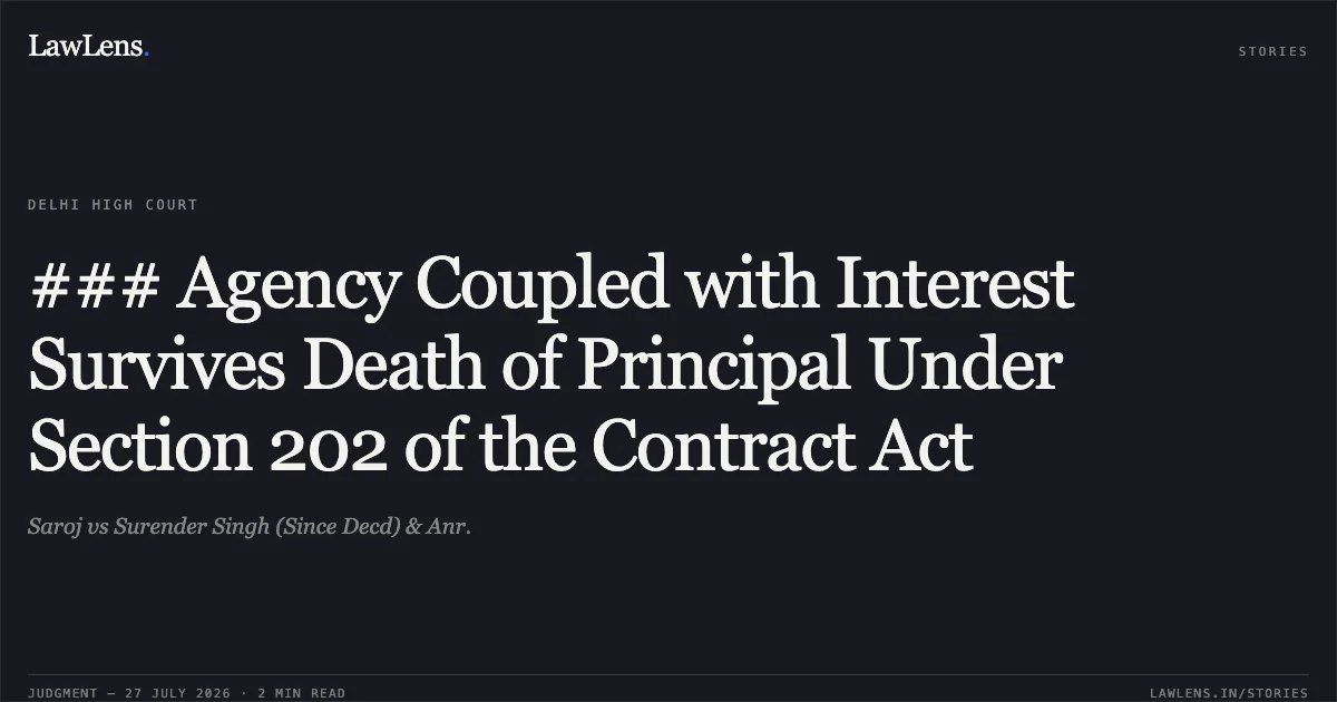 ### Agency Coupled with Interest Survives Death of Principal Under Section 202 of the Contract Act. Saroj vs Surender Singh (Since Decd) & Anr.. Delhi High Court. LawLens