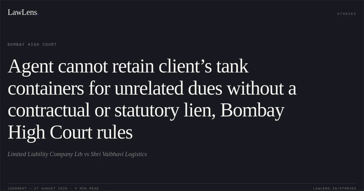 Agent cannot retain client’s tank containers for unrelated dues without a contractual or statutory lien, Bombay High Court rules. Limited Liability Company Ltb vs Shri Vaibhavi Logistics. Bombay High Court. LawLens
