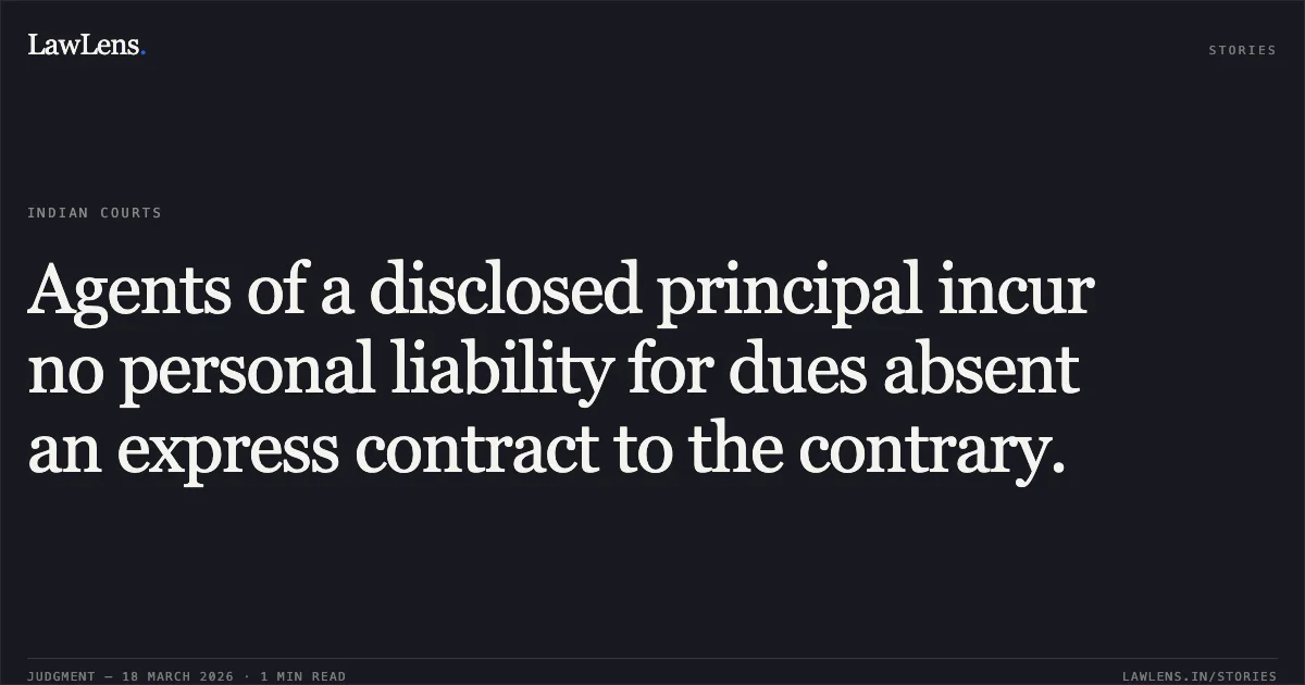 Agents of a disclosed principal incur no personal liability for dues absent an express contract to the contrary.. BOARD OF TRUSTEES OF THE PORTOF KANDLA vs PRESTONJEE BHICAJEE (KUTCH). Gujarat High Court. LawLens