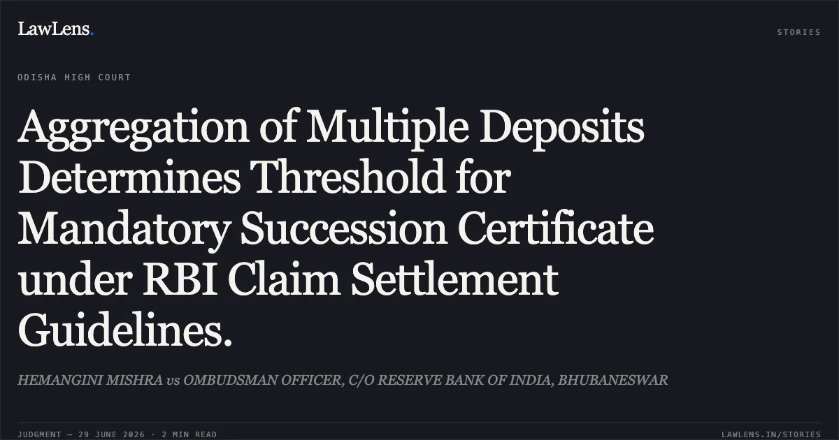Aggregation of Multiple Deposits Determines Threshold for Mandatory Succession Certificate under RBI Claim Settlement Guidelines.. HEMANGINI MISHRA vs OMBUDSMAN OFFICER, C/O RESERVE BANK OF INDIA, BHUBANESWAR. Odisha High Court. LawLens