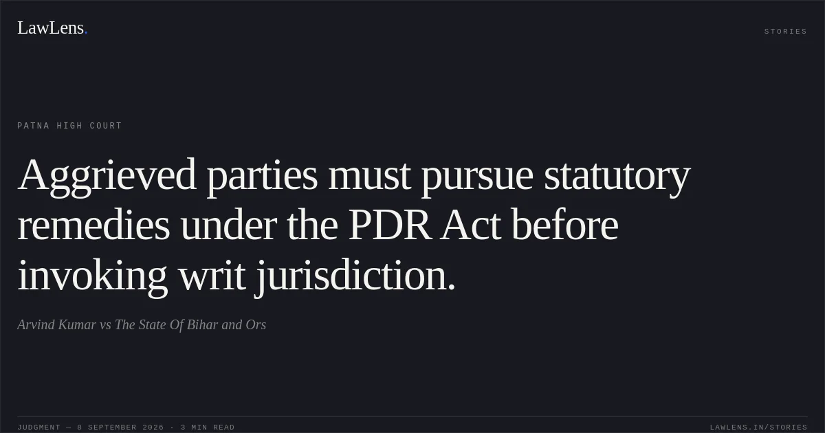 Aggrieved parties must pursue statutory remedies under the PDR Act before invoking writ jurisdiction.. Arvind Kumar vs The State Of Bihar and Ors. Patna High Court. LawLens