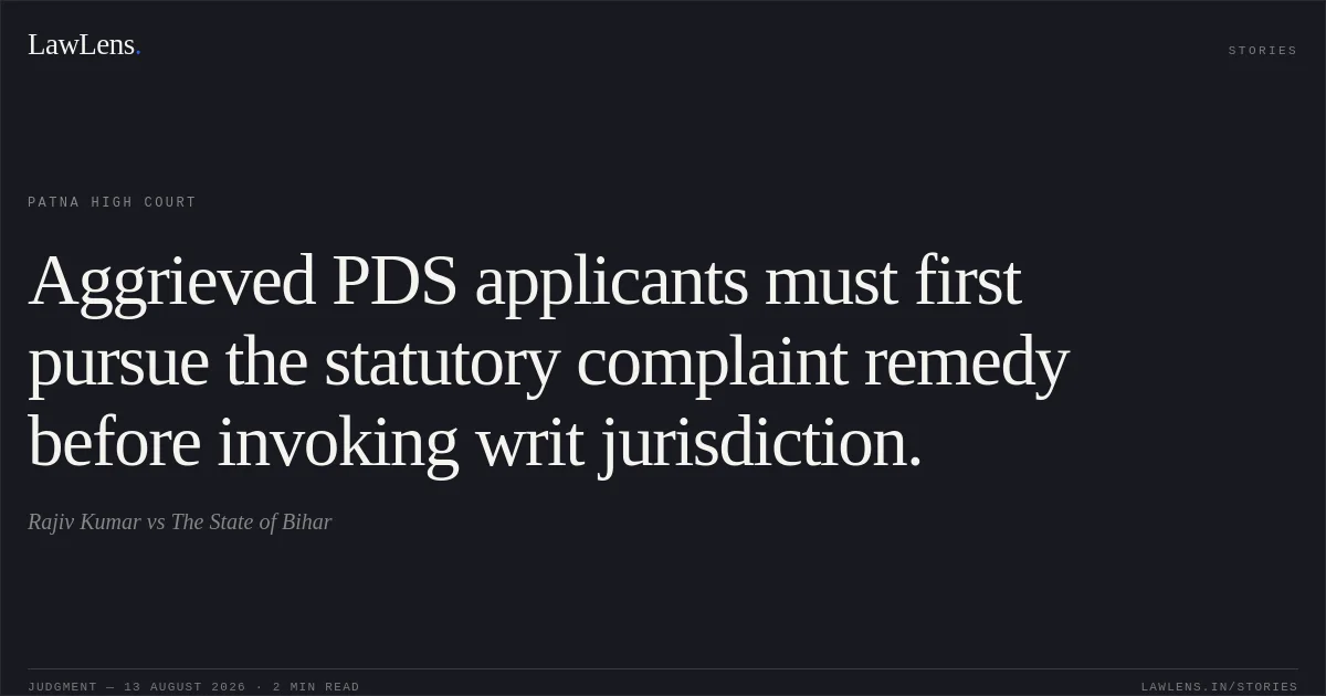 Aggrieved PDS applicants must first pursue the statutory complaint remedy before invoking writ jurisdiction.. Rajiv Kumar vs The State of Bihar. Patna High Court. LawLens
