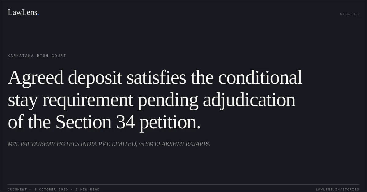 Agreed deposit satisfies the conditional stay requirement pending adjudication of the Section 34 petition.. M/S. PAI VAIBHAV HOTELS INDIA PVT. LIMITED, vs SMT.LAKSHMI RAJAPPA. Karnataka High Court. LawLens