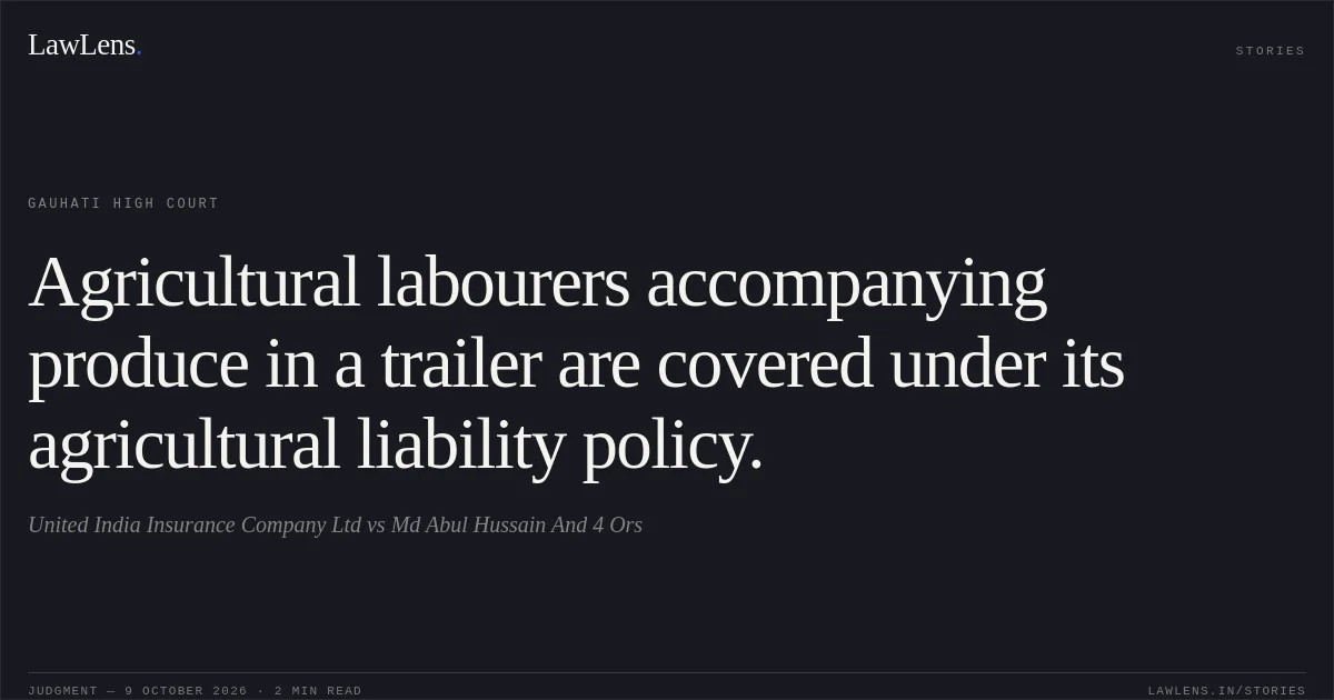 Agricultural labourers accompanying produce in a trailer are covered under its agricultural liability policy.. United India Insurance Company Ltd vs Md Abul Hussain And 4 Ors. Gauhati High Court. LawLens