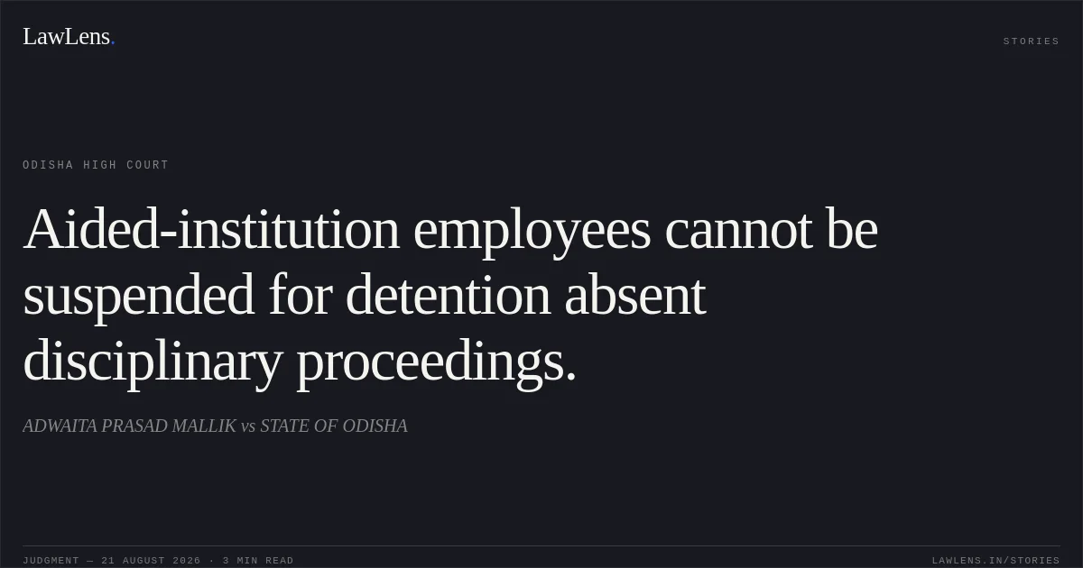 Aided-institution employees cannot be suspended for detention absent disciplinary proceedings.. ADWAITA PRASAD MALLIK vs STATE OF ODISHA. Odisha High Court. LawLens