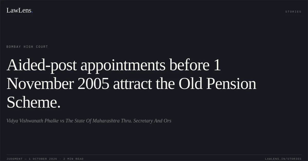 Aided-post appointments before 1 November 2005 attract the Old Pension Scheme.. Vidya Vishwanath Phalke vs The State Of Maharashtra Thru. Secretary And Ors. Bombay High Court. LawLens