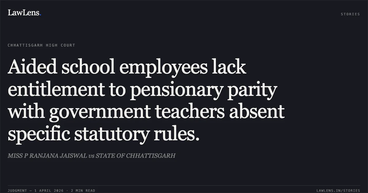 Aided school employees lack entitlement to pensionary parity with government teachers absent specific statutory rules.. MISS P RANJANA JAISWAL vs STATE OF CHHATTISGARH. Chhattisgarh High Court. LawLens