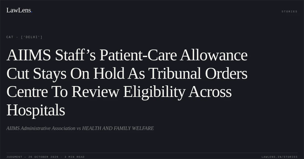 AIIMS Staff’s Patient-Care Allowance Cut Stays On Hold As Tribunal Orders Centre To Review Eligibility Across Hospitals. AIIMS Administrative Association vs HEALTH AND FAMILY WELFARE. CAT - ['Delhi']. LawLens