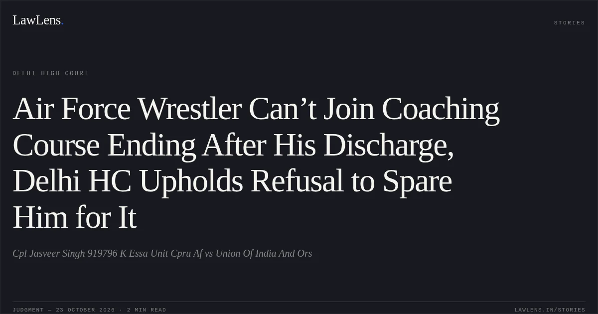 Air Force Wrestler Can’t Join Coaching Course Ending After His Discharge, Delhi HC Upholds Refusal to Spare Him for It. Cpl Jasveer Singh 919796 K Essa Unit Cpru Af vs Union Of India And Ors. Delhi High Court. LawLens