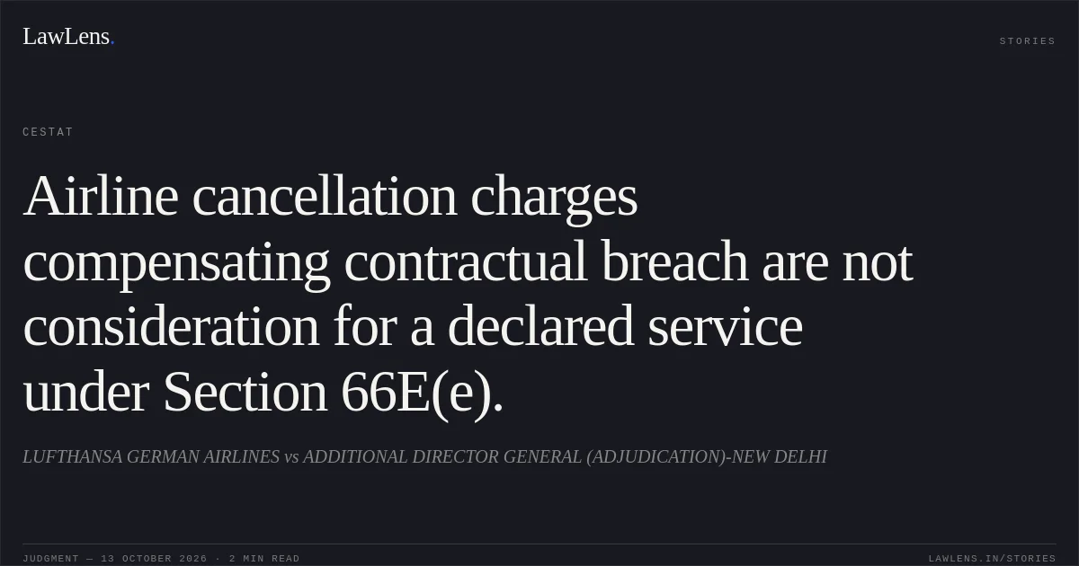 Airline cancellation charges compensating contractual breach are not consideration for a declared service under Section 66E(e).. LUFTHANSA GERMAN AIRLINES vs ADDITIONAL DIRECTOR GENERAL (ADJUDICATION)-NEW DELHI. CESTAT. LawLens