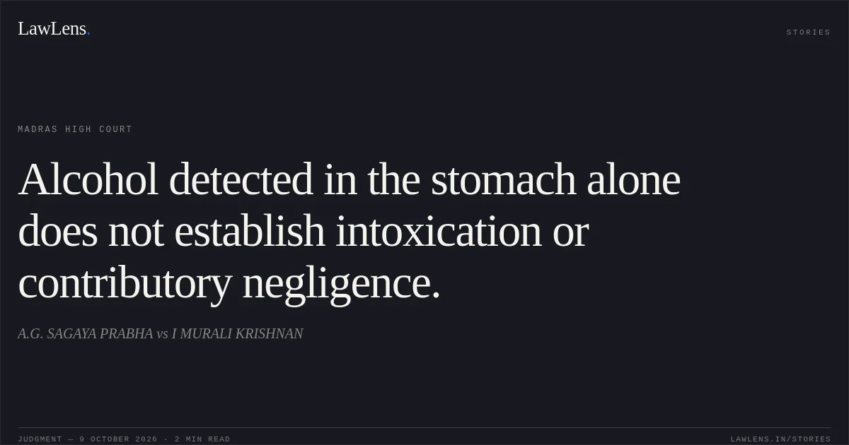 Alcohol detected in the stomach alone does not establish intoxication or contributory negligence.. A.G. SAGAYA   PRABHA vs I MURALI KRISHNAN. Madras High Court. LawLens