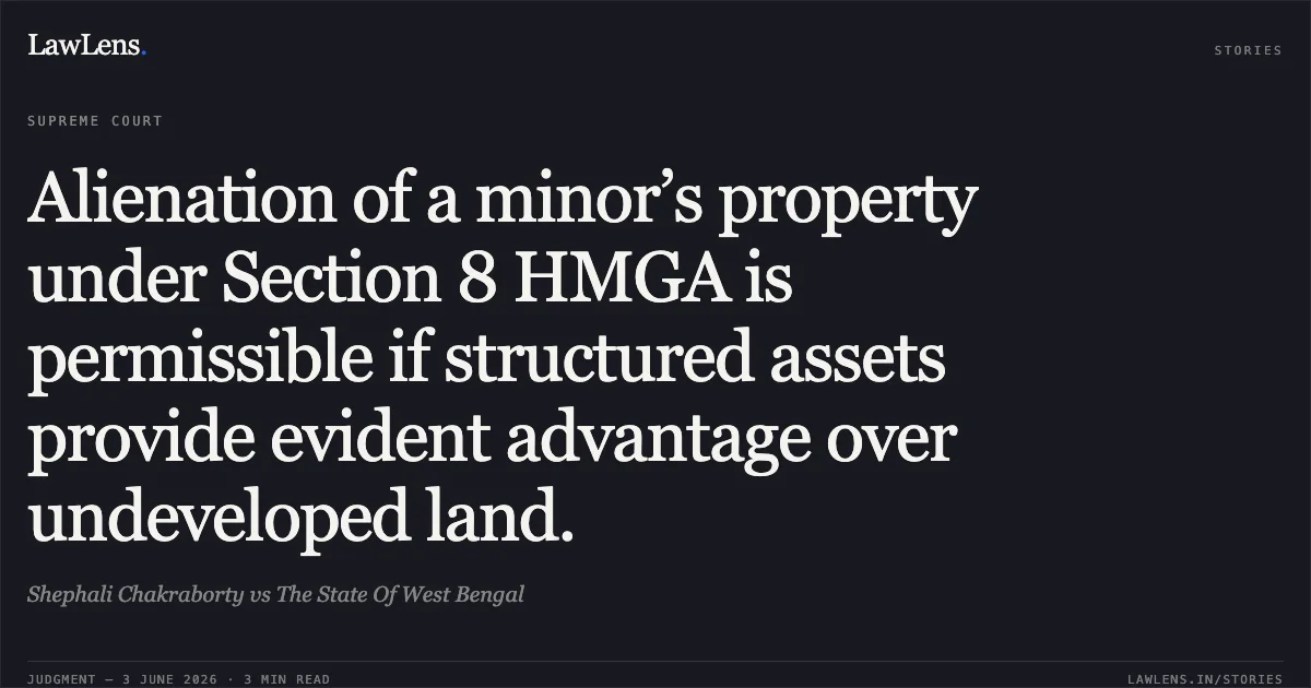 Alienation of a minor’s property under Section 8 HMGA is permissible if structured assets provide evident advantage over undeveloped land.. Shephali Chakraborty vs The State Of West Bengal. Supreme Court. LawLens