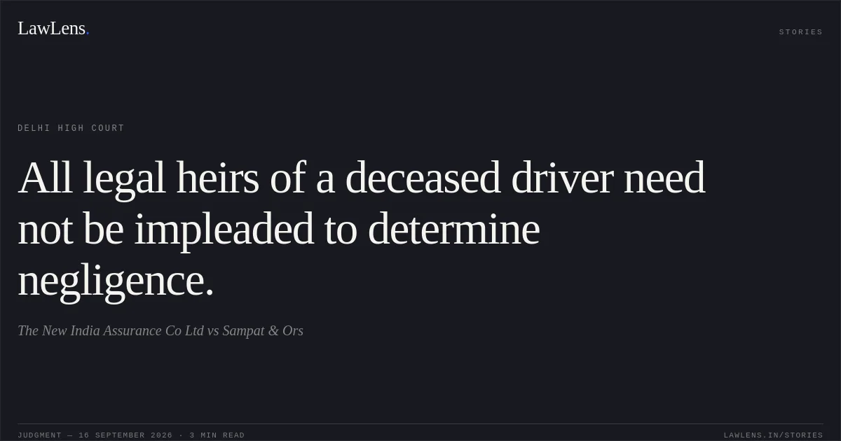 All legal heirs of a deceased driver need not be impleaded to determine negligence.. The New India Assurance Co Ltd vs Sampat & Ors. Delhi High Court. LawLens