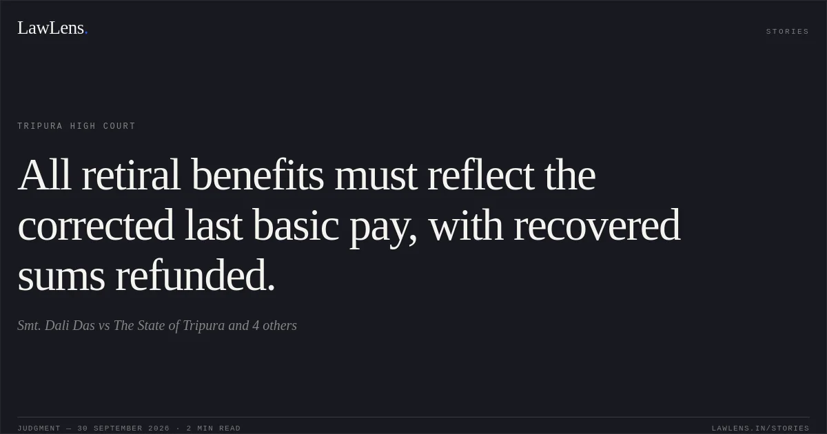 All retiral benefits must reflect the corrected last basic pay, with recovered sums refunded.. Smt. Dali Das vs The State of Tripura and 4 others. Tripura High Court. LawLens