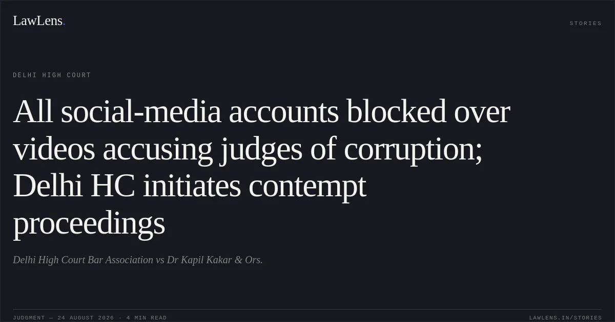All social-media accounts blocked over videos accusing judges of corruption; Delhi HC initiates contempt proceedings. Delhi High Court Bar Association vs Dr Kapil Kakar & Ors.. Delhi High Court. LawLens