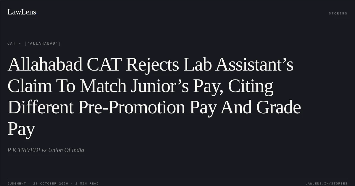 Allahabad CAT Rejects Lab Assistant’s Claim To Match Junior’s Pay, Citing Different Pre-Promotion Pay And Grade Pay. P K TRIVEDI vs Union Of India. CAT - ['Allahabad']. LawLens