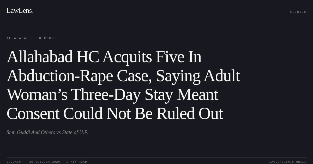 Allahabad HC Acquits Five In Abduction-Rape Case, Saying Adult Woman’s Three-Day Stay Meant Consent Could Not Be Ruled Out. Smt. Guddi And Others vs State of U.P.. Allahabad High Court. LawLens