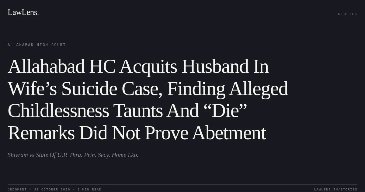 Allahabad HC Acquits Husband In Wife’s Suicide Case, Finding Alleged Childlessness Taunts And “Die” Remarks Did Not Prove Abetment. Shivram vs State Of U.P. Thru. Prin. Secy. Home Lko.. Allahabad High Court. LawLens