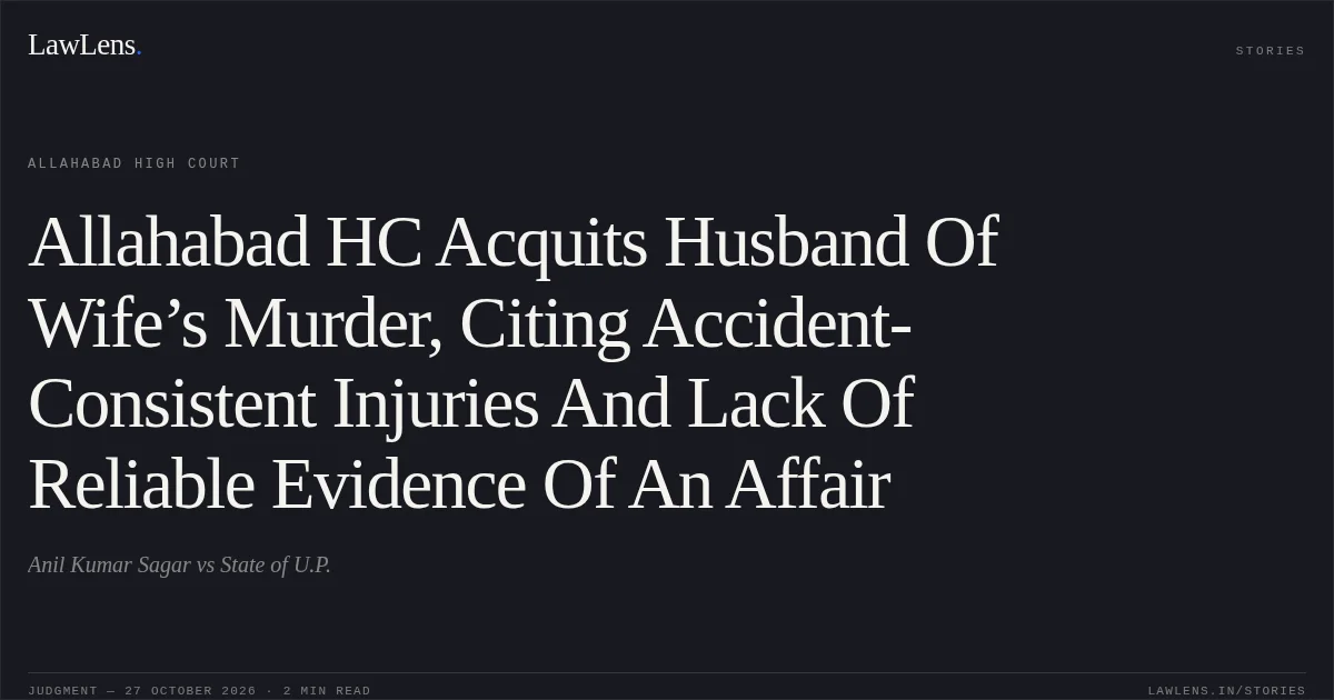 Allahabad HC Acquits Husband Of Wife’s Murder, Citing Accident-Consistent Injuries And Lack Of Reliable Evidence Of An Affair. Anil Kumar Sagar vs State of U.P.. Allahabad High Court. LawLens