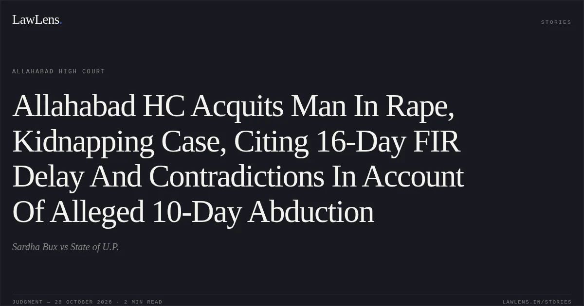 Allahabad HC Acquits Man In Rape, Kidnapping Case, Citing 16-Day FIR Delay And Contradictions In Account Of Alleged 10-Day Abduction. Sardha Bux vs State of U.P.. Allahabad High Court. LawLens
