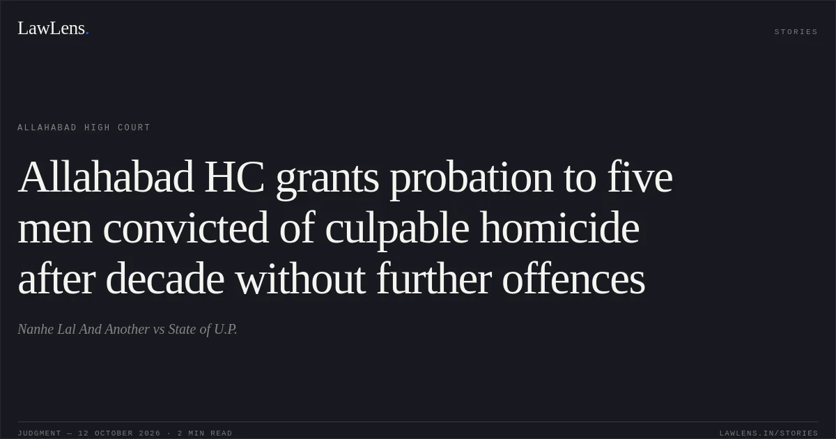 Allahabad HC grants probation to five men convicted of culpable homicide after decade without further offences. Nanhe Lal And Another vs State of U.P.. Allahabad High Court. LawLens