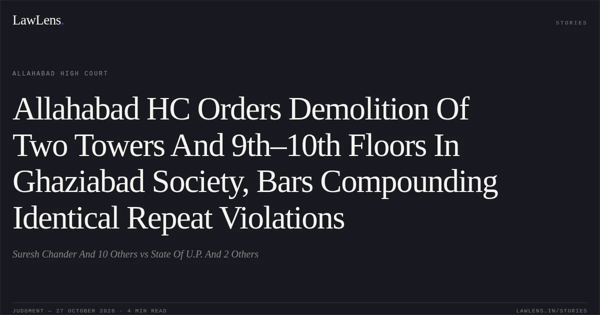 Allahabad HC Orders Demolition Of Two Towers And 9th–10th Floors In Ghaziabad Society, Bars Compounding Identical Repeat Violations. Suresh Chander And 10 Others vs State Of U.P. And 2 Others. Allahabad High Court. LawLens