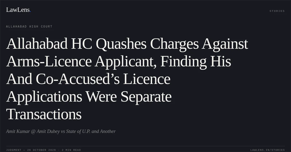 Allahabad HC Quashes Charges Against Arms-Licence Applicant, Finding His And Co-Accused’s Licence Applications Were Separate Transactions. Amit Kumar @ Amit Dubey vs State of U.P. and Another. Allahabad High Court. LawLens