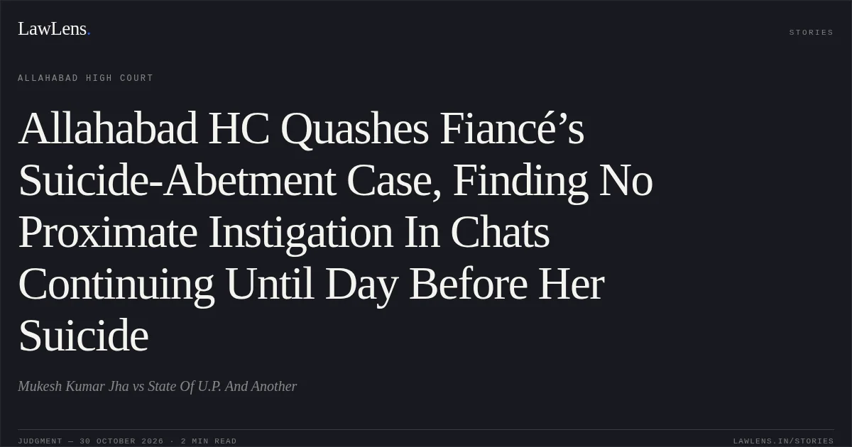 Allahabad HC Quashes Fiancé’s Suicide-Abetment Case, Finding No Proximate Instigation In Chats Continuing Until Day Before Her Suicide. Mukesh Kumar Jha vs State Of U.P. And Another. Allahabad High Court. LawLens