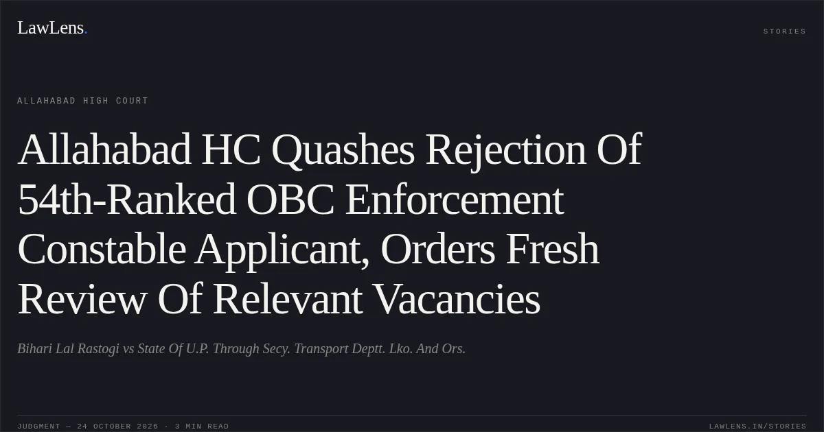 Allahabad HC Quashes Rejection Of 54th-Ranked OBC Enforcement Constable Applicant, Orders Fresh Review Of Relevant Vacancies. Bihari Lal Rastogi vs State Of U.P. Through Secy. Transport Deptt. Lko. And Ors.. Allahabad High Court. LawLens