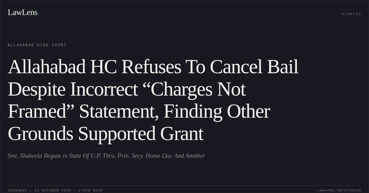 Allahabad HC Refuses To Cancel Bail Despite Incorrect “Charges Not Framed” Statement, Finding Other Grounds Supported Grant. Smt. Shakeela Begum vs State Of U.P. Thru. Prin. Secy. Home Lko. And Another. Allahabad High Court. LawLens