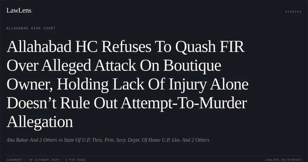 Allahabad HC Refuses To Quash FIR Over Alleged Attack On Boutique Owner, Holding Lack Of Injury Alone Doesn’t Rule Out Attempt-To-Murder Allegation. Abu Bakar And 2 Others vs State Of U.P. Thru. Prin. Secy. Deptt. Of Home U.P. Lko. And 2 Others. Allahabad High Court. LawLens