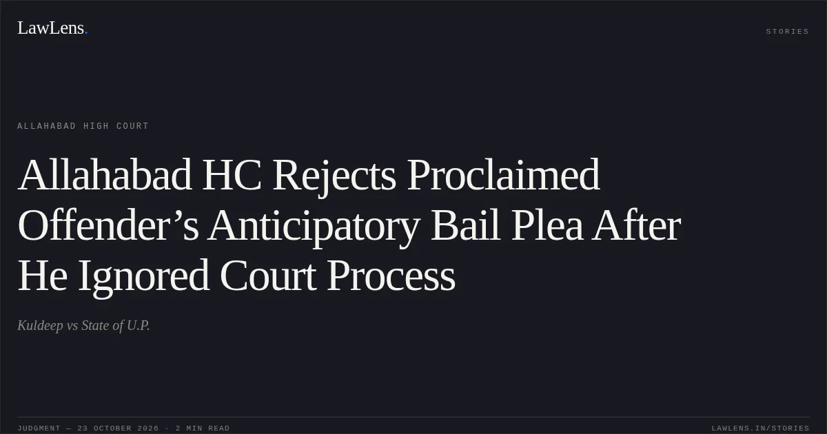 Allahabad HC Rejects Proclaimed Offender’s Anticipatory Bail Plea After He Ignored Court Process. Kuldeep vs State of U.P.. Allahabad High Court. LawLens
