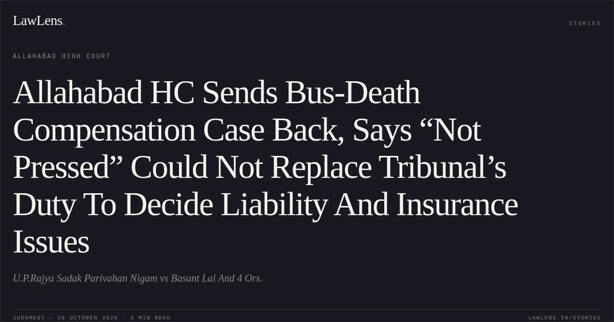 Allahabad HC Sends Bus-Death Compensation Case Back, Says “Not Pressed” Could Not Replace Tribunal’s Duty To Decide Liability And Insurance Issues. U.P.Rajya Sadak Parivahan Nigam vs Basant Lal And 4 Ors.. Allahabad High Court. LawLens