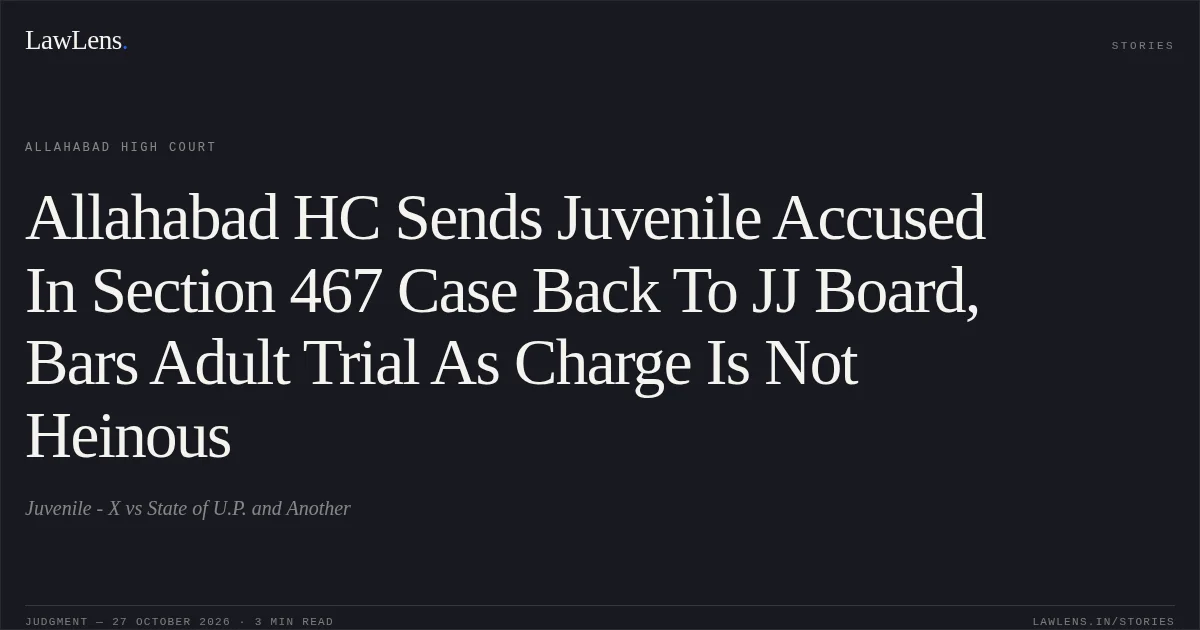 Allahabad HC Sends Juvenile Accused In Section 467 Case Back To JJ Board, Bars Adult Trial As Charge Is Not Heinous. Juvenile - X vs State of U.P. and Another. Allahabad High Court. LawLens