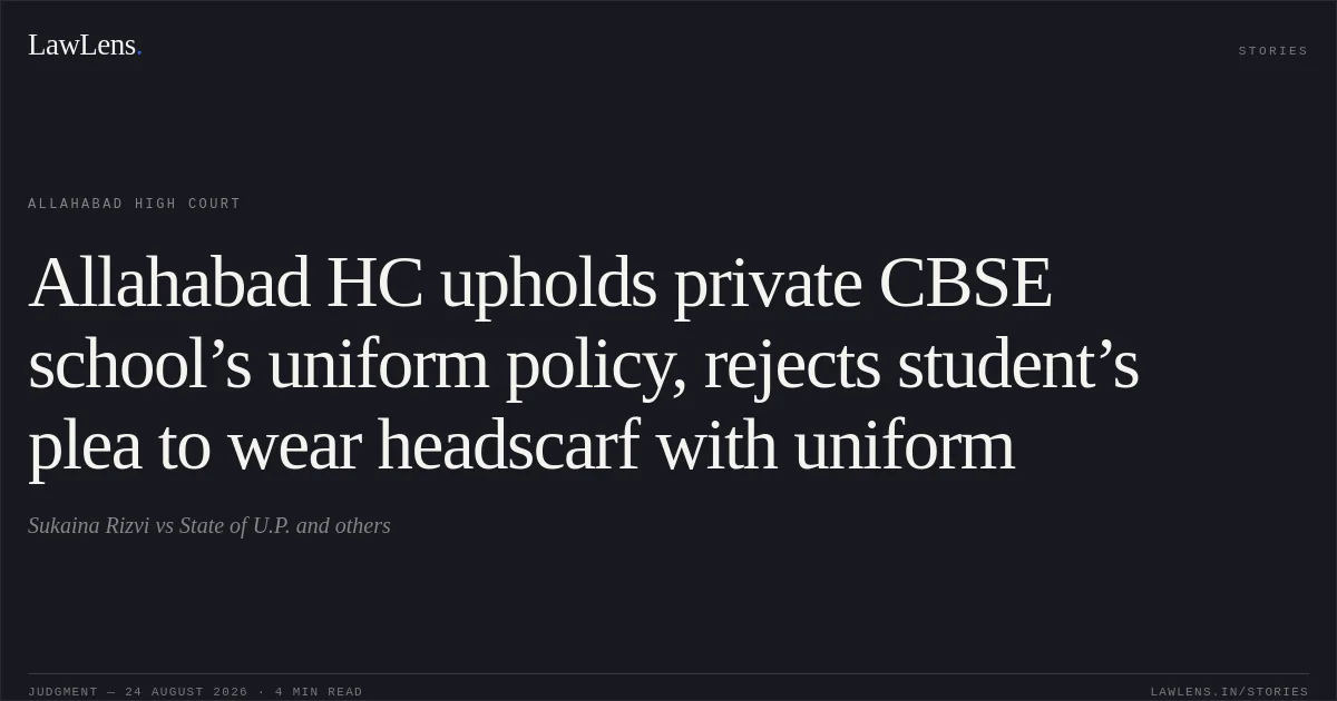 Allahabad HC upholds private CBSE school’s uniform policy, rejects student’s plea to wear headscarf with uniform. Sukaina Rizvi vs State of U.P. and others. Allahabad High Court. LawLens