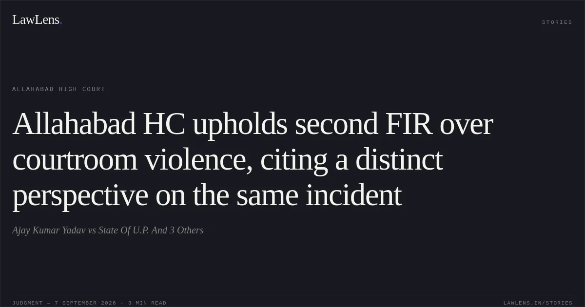 Allahabad HC upholds second FIR over courtroom violence, citing a distinct perspective on the same incident. Ajay Kumar Yadav vs State Of U.P. And 3 Others. Allahabad High Court. LawLens
